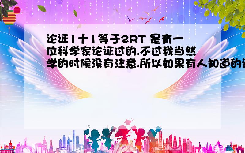 论证1十1等于2RT 是有一位科学家论证过的.不过我当然学的时候没有注意.所以如果有人知道的话.