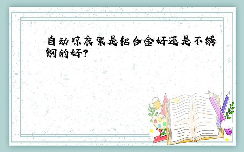 自动晾衣架是铝合金好还是不锈钢的好?