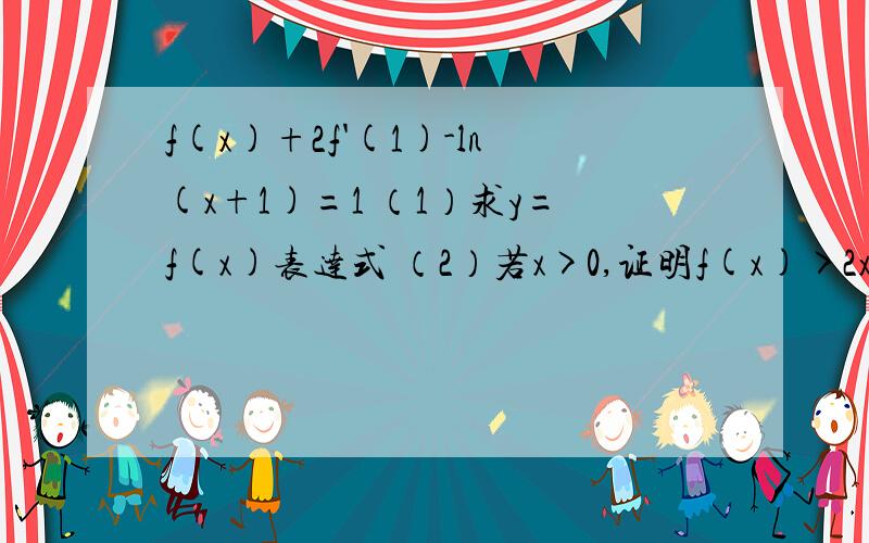 f(x)+2f'(1)-ln(x+1)=1 （1）求y=f(x)表达式 （2）若x>0,证明f(x)>2x/x+2