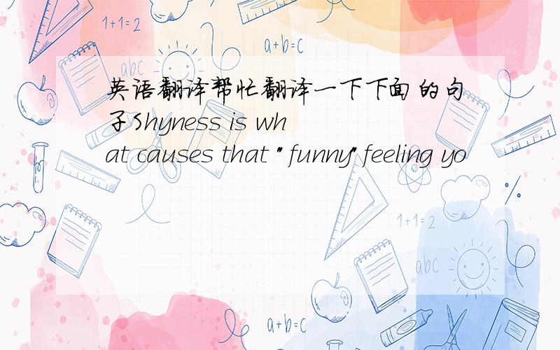 英语翻译帮忙翻译一下下面的句子Shyness is what causes that 