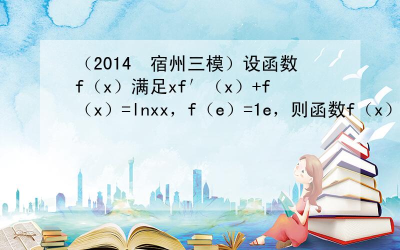 （2014•宿州三模）设函数f（x）满足xf′（x）+f（x）=lnxx，f（e）=1e，则函数f（x）（　　）