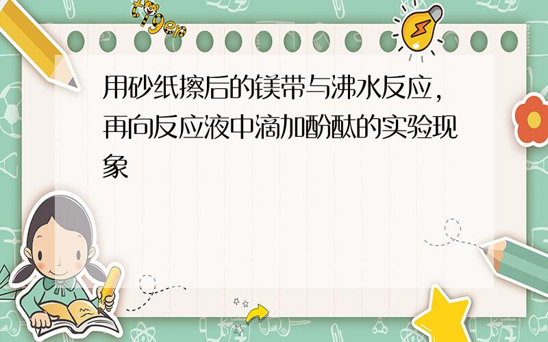 用砂纸擦后的镁带与沸水反应,再向反应液中滴加酚酞的实验现象