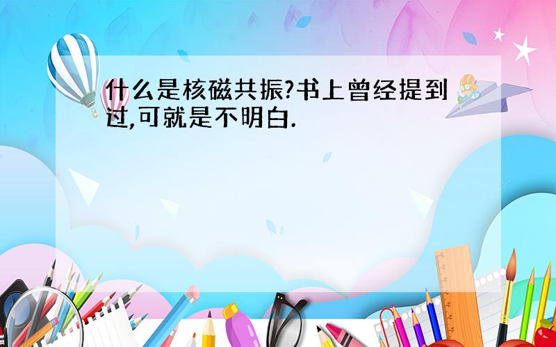 什么是核磁共振?书上曾经提到过,可就是不明白.