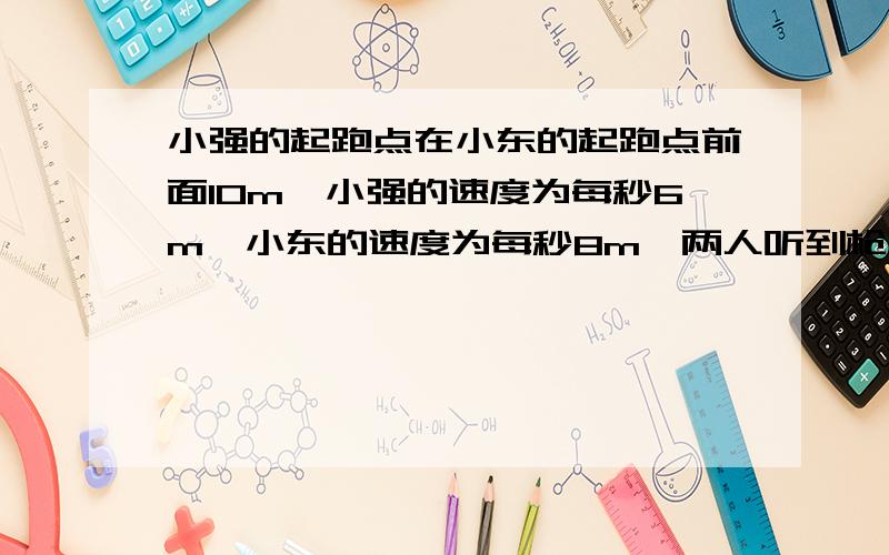 小强的起跑点在小东的起跑点前面10m,小强的速度为每秒6m,小东的速度为每秒8m,两人听到枪声后立即起跑,小东经过 s可