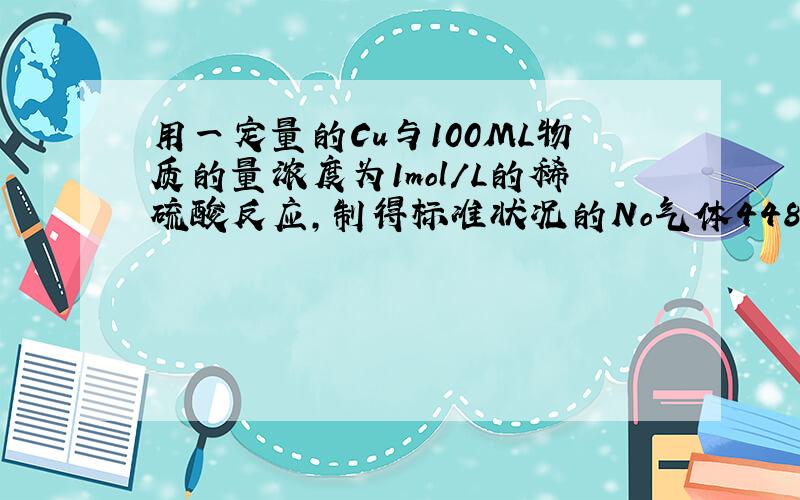 用一定量的Cu与100ML物质的量浓度为1mol/L的稀硫酸反应,制得标准状况的No气体448ml.请计算...用一定量