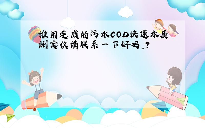 谁用连成的污水COD快速水质测定仪请联系一下好吗、?