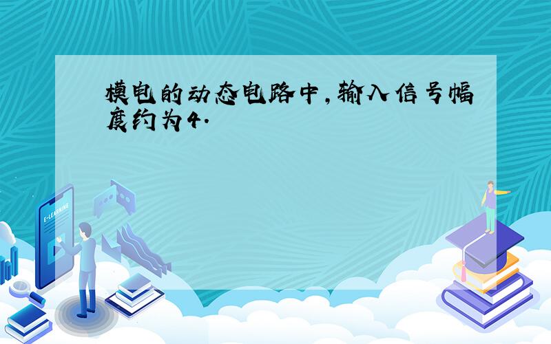 模电的动态电路中,输入信号幅度约为4.