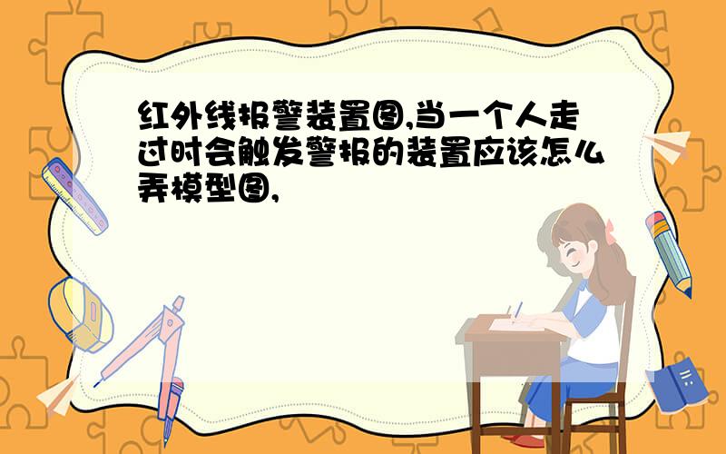 红外线报警装置图,当一个人走过时会触发警报的装置应该怎么弄模型图,