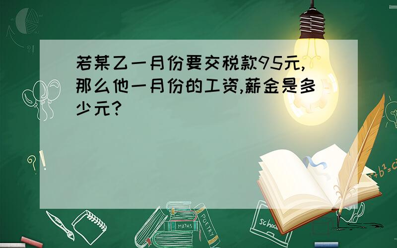 若某乙一月份要交税款95元,那么他一月份的工资,薪金是多少元?