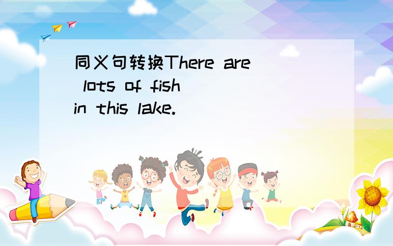 同义句转换There are lots of fish in this lake.