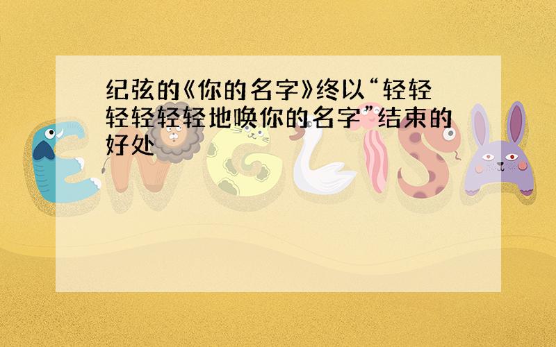 纪弦的《你的名字》终以“轻轻轻轻轻轻地唤你的名字”结束的好处