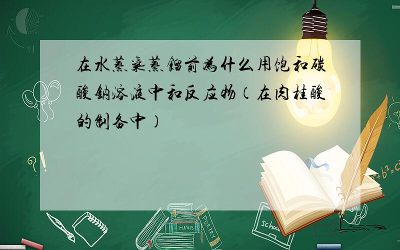 在水蒸气蒸馏前为什么用饱和碳酸钠溶液中和反应物（在肉桂酸的制备中）