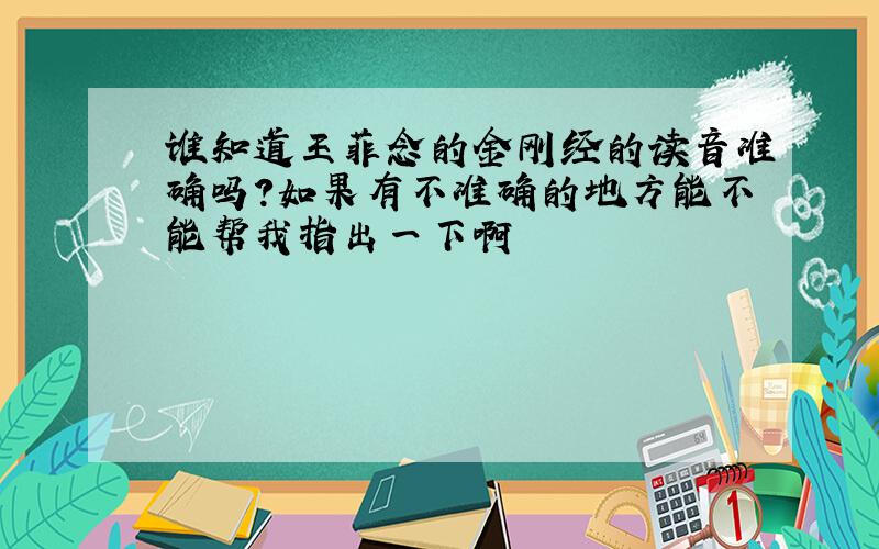 谁知道王菲念的金刚经的读音准确吗?如果有不准确的地方能不能帮我指出一下啊