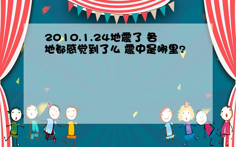 2010.1.24地震了 各地都感觉到了么 震中是哪里?