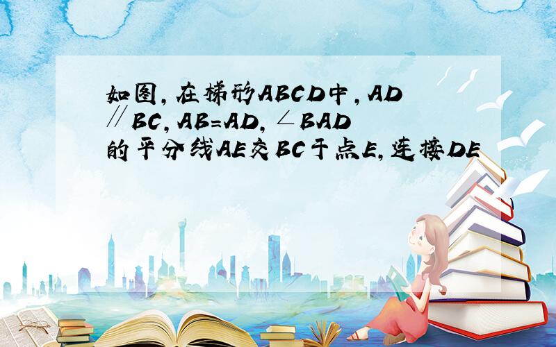 如图,在梯形ABCD中,AD∥BC,AB＝AD,∠BAD的平分线AE交BC于点E,连接DE