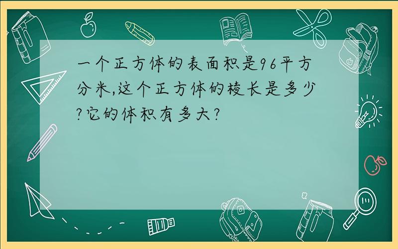 一个正方体的表面积是96平方分米,这个正方体的棱长是多少?它的体积有多大?