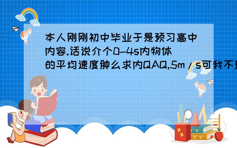 本人刚刚初中毕业于是预习高中内容.话说介个0-4s内物体的平均速度肿么求内QAQ,5m/s可我不理解.