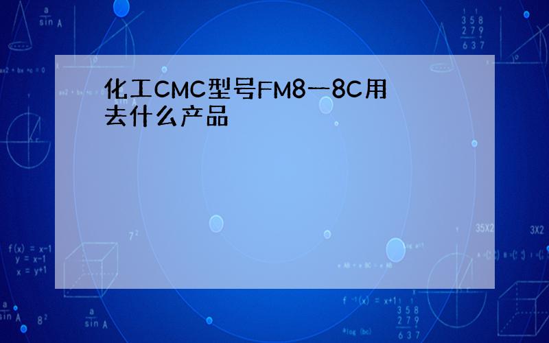 化工CMC型号FM8一8C用去什么产品