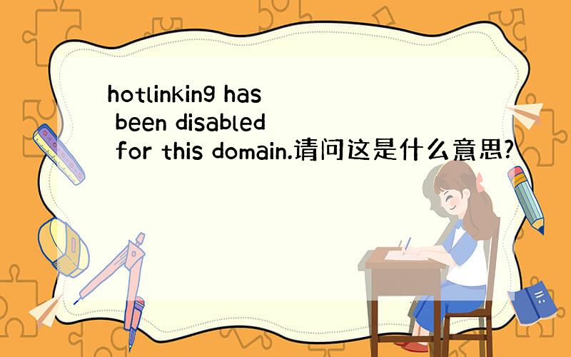 hotlinking has been disabled for this domain.请问这是什么意思?