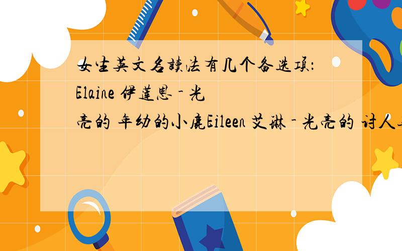 女生英文名读法有几个备选项：Elaine 伊莲恩 - 光亮的 年幼的小鹿Eileen 艾琳 - 光亮的 讨人喜欢的Ele