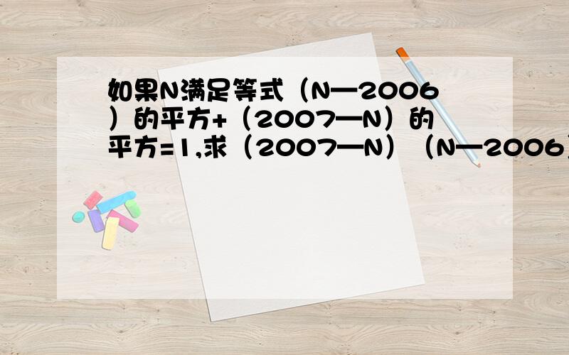 如果N满足等式（N—2006）的平方+（2007—N）的平方=1,求（2007—N）（N—2006）的值