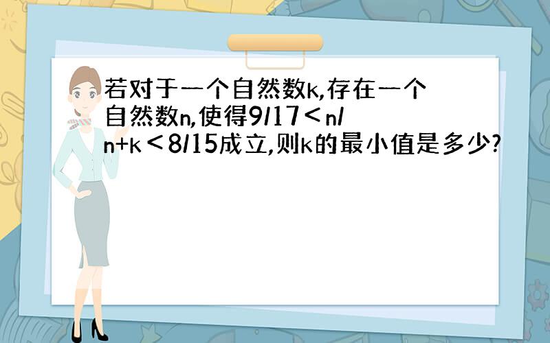 若对于一个自然数k,存在一个自然数n,使得9/17＜n/n+k＜8/15成立,则k的最小值是多少?