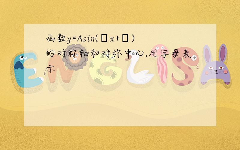 函数y=Asin(ωx+φ)的对称轴和对称中心,用字母表示