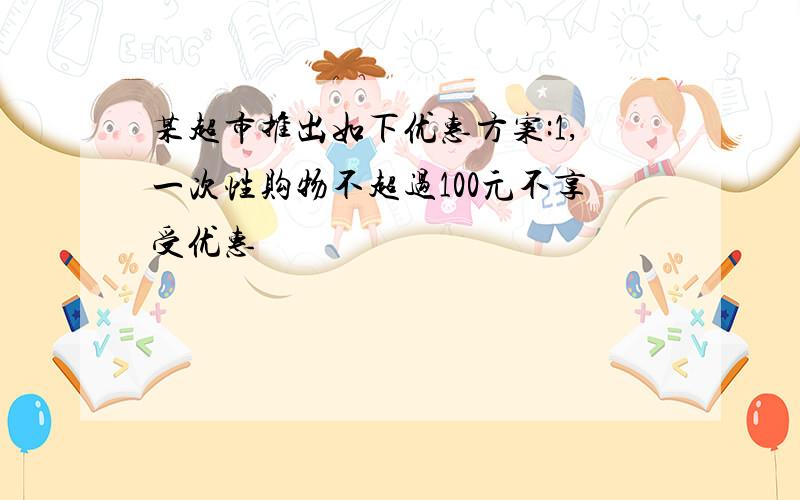 某超市推出如下优惠方案:1,一次性购物不超过100元不享受优惠