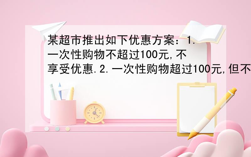 某超市推出如下优惠方案：1.一次性购物不超过100元,不享受优惠.2.一次性购物超过100元,但不超过300元