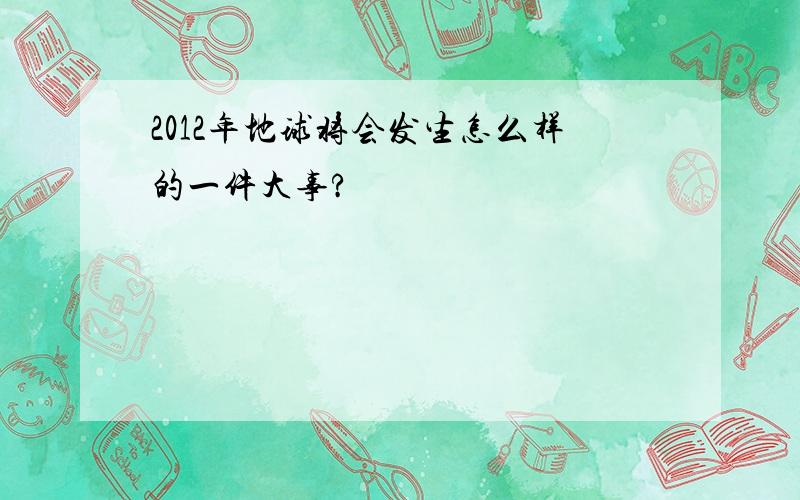 2012年地球将会发生怎么样的一件大事?