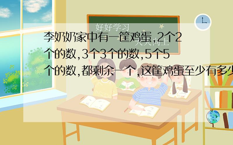 李奶奶家中有一筐鸡蛋,2个2个的数,3个3个的数,5个5个的数,都剩余一个,这筐鸡蛋至少有多少个?