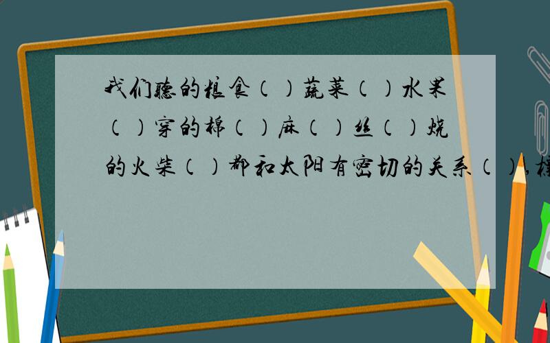 我们听的粮食（）蔬菜（）水果（）穿的棉（）麻（）丝（）烧的火柴（）都和太阳有密切的关系（）,标点