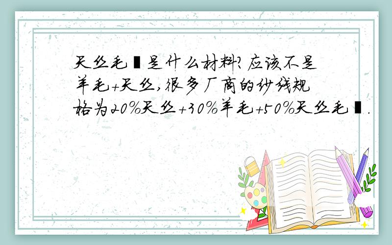 天丝毛腈是什么材料?应该不是羊毛+天丝,很多厂商的纱线规格为20%天丝+30%羊毛+50%天丝毛腈.