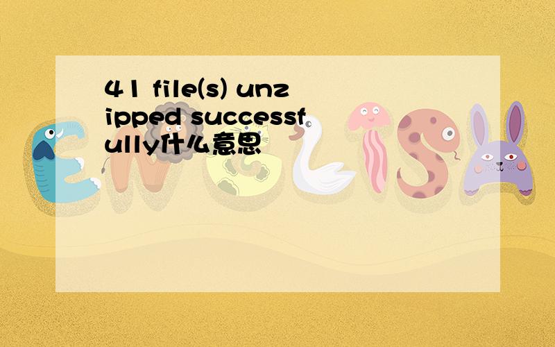 41 file(s) unzipped successfully什么意思