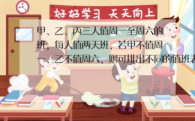 甲、乙、丙三人值周一至周六的班，每人值两天班，若甲不值周一、乙不值周六，则可排出不同的值班表数为（　　）