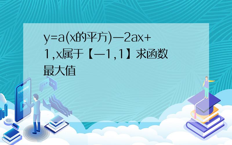 y=a(x的平方)—2ax+1,x属于【—1,1】求函数最大值