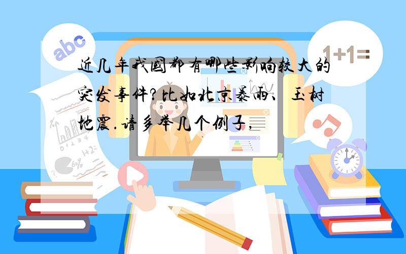 近几年我国都有哪些影响较大的突发事件?比如北京暴雨、玉树地震.请多举几个例子,