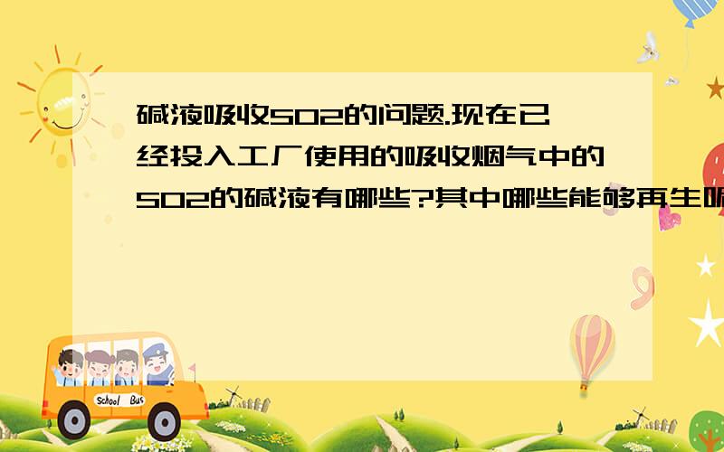 碱液吸收SO2的问题.现在已经投入工厂使用的吸收烟气中的SO2的碱液有哪些?其中哪些能够再生呢?