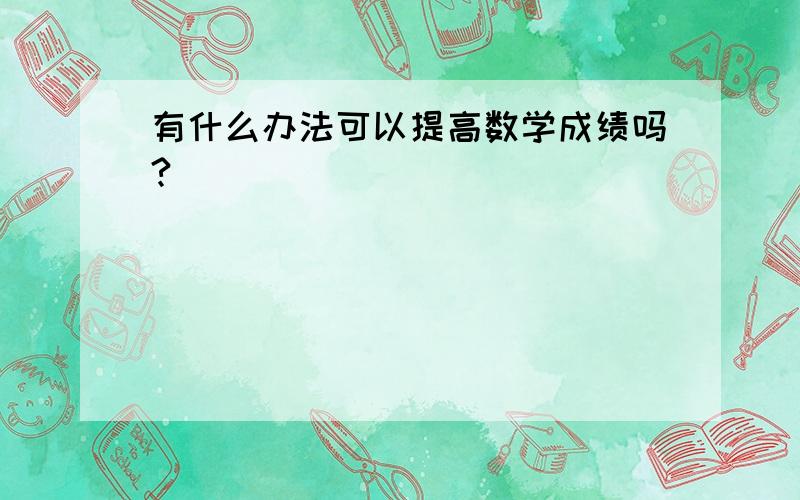 有什么办法可以提高数学成绩吗?