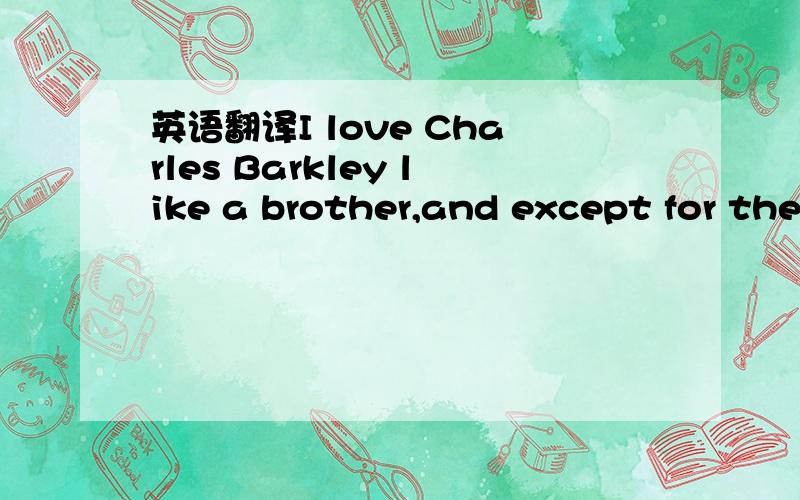 英语翻译I love Charles Barkley like a brother,and except for the