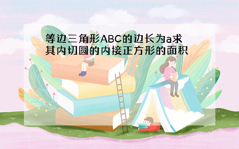 等边三角形ABC的边长为a求其内切圆的内接正方形的面积