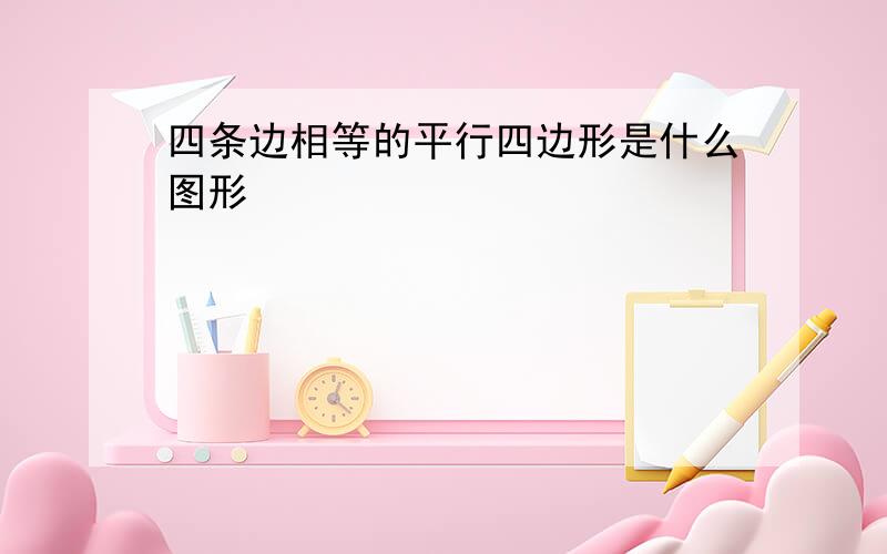 四条边相等的平行四边形是什么图形