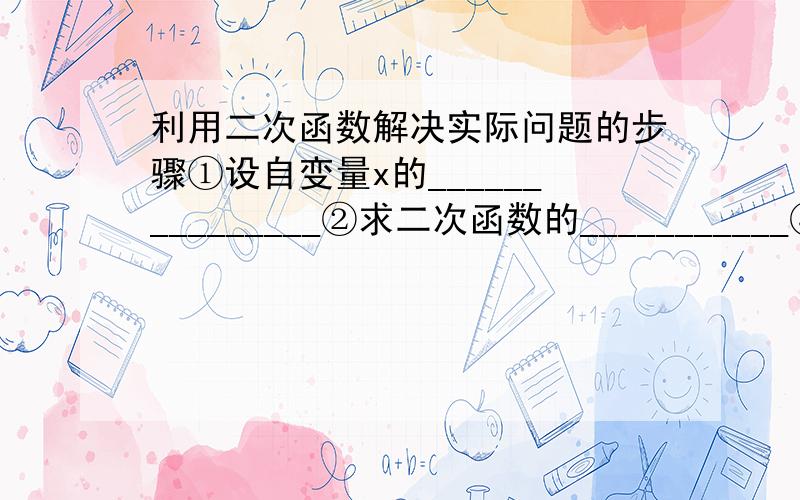 利用二次函数解决实际问题的步骤①设自变量x的_______________②求二次函数的___________③根据实际