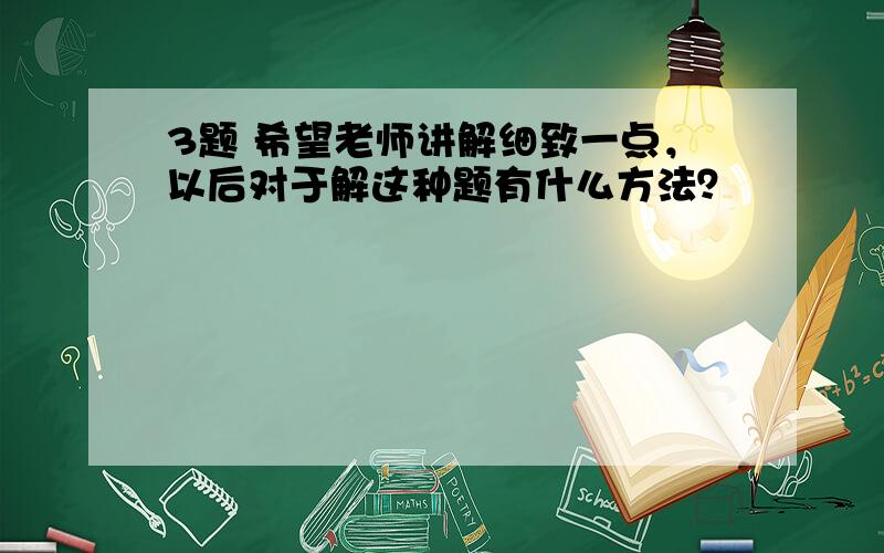 3题 希望老师讲解细致一点，以后对于解这种题有什么方法？