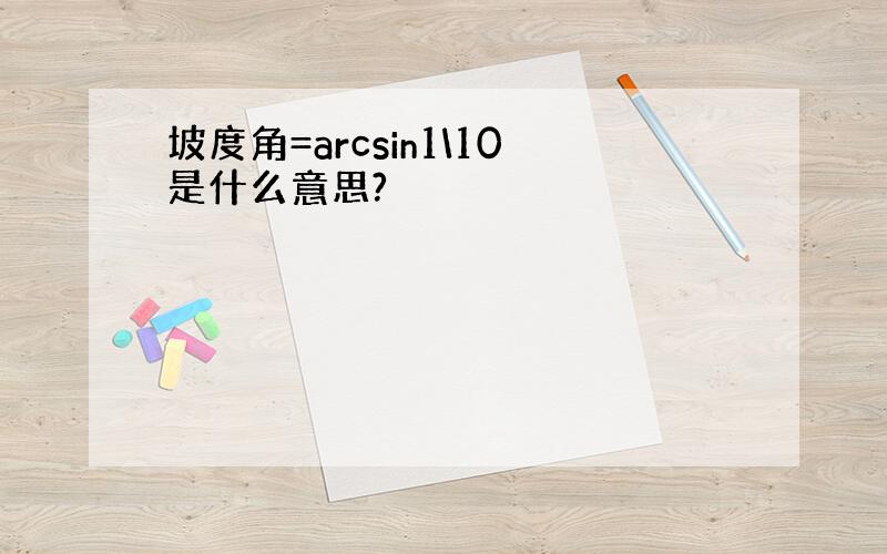 坡度角=arcsin1\10是什么意思?