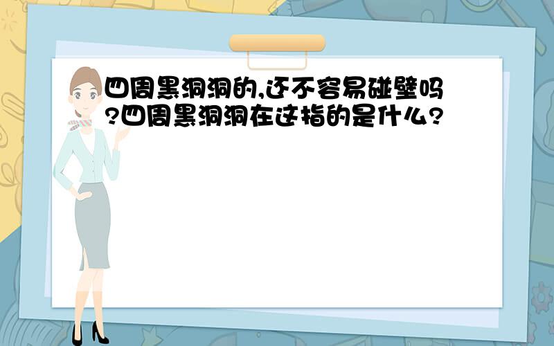 四周黑洞洞的,还不容易碰壁吗?四周黑洞洞在这指的是什么?