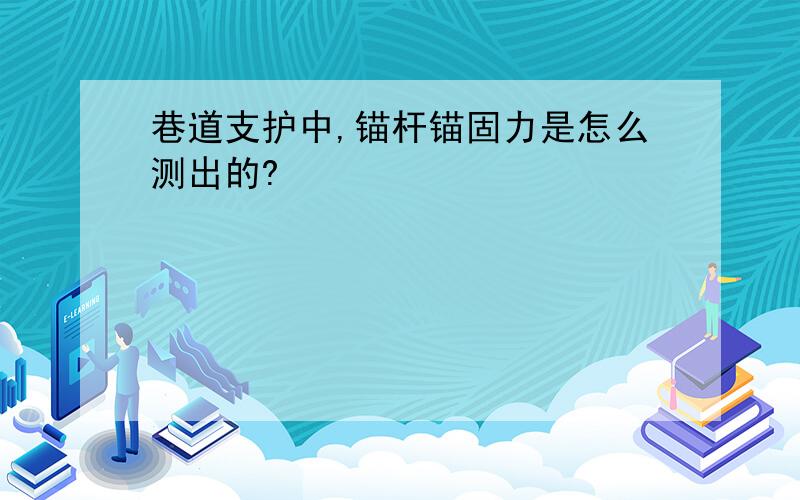 巷道支护中,锚杆锚固力是怎么测出的?