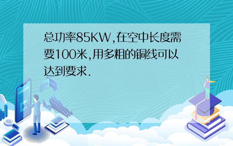 总功率85KW,在空中长度需要100米,用多粗的铜线可以达到要求.