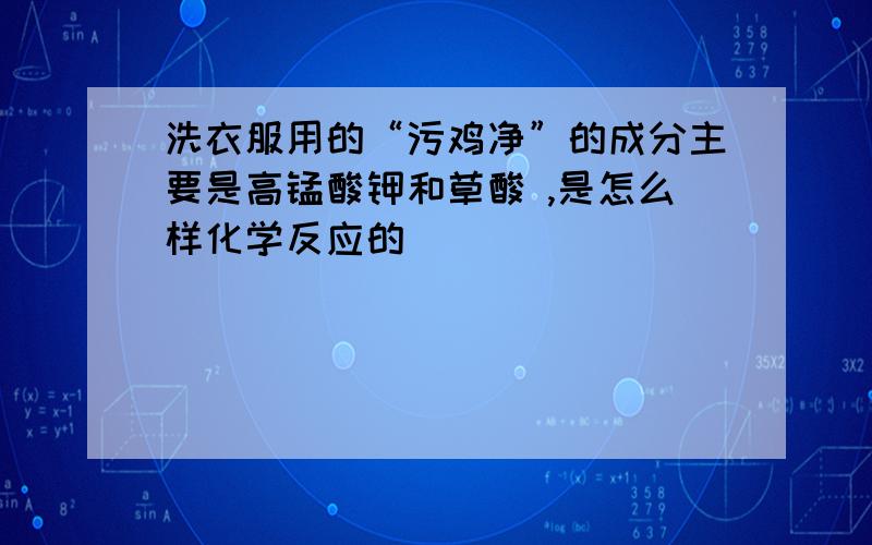 洗衣服用的“污鸡净”的成分主要是高锰酸钾和草酸 ,是怎么样化学反应的