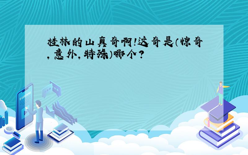 桂林的山真奇啊!这奇是（惊奇,意外,特殊）哪个?